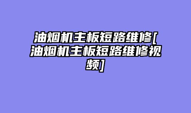 油烟机主板短路维修[油烟机主板短路维修视频]