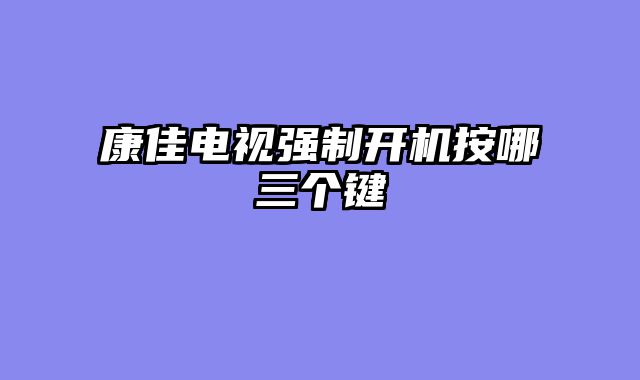 康佳电视强制开机按哪三个键