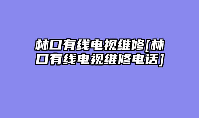 林口有线电视维修[林口有线电视维修电话]