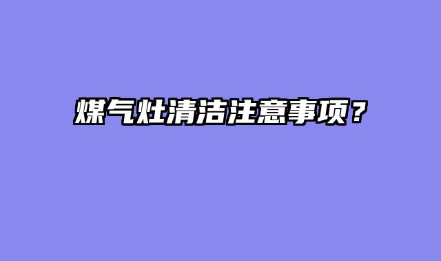 煤气灶清洁注意事项？