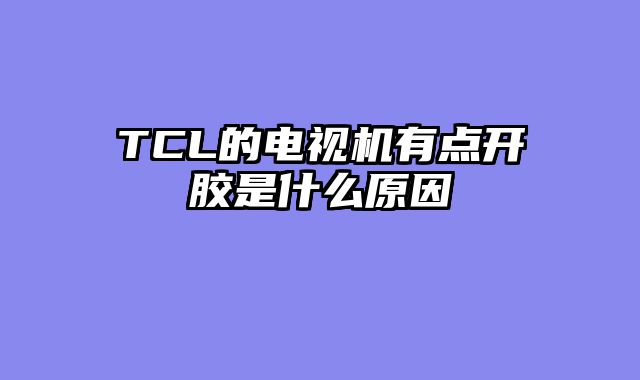 TCL的电视机有点开胶是什么原因
