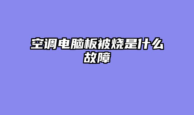 空调电脑板被烧是什么故障