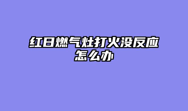 红日燃气灶打火没反应怎么办