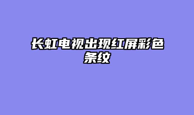 长虹电视出现红屏彩色条纹