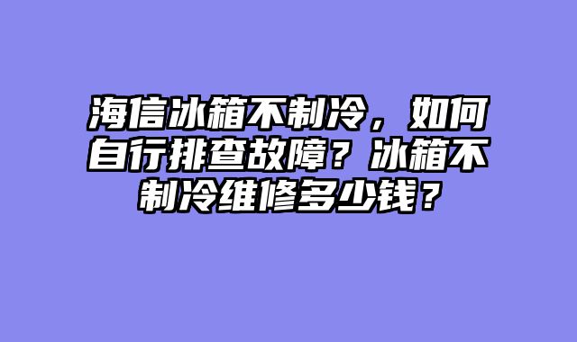 海信冰箱不制冷，如何自行排查故障？冰箱不制冷维修多少钱？