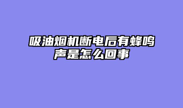 吸油烟机断电后有蜂鸣声是怎么回事