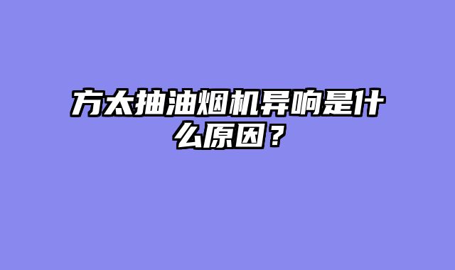 方太抽油烟机异响是什么原因？