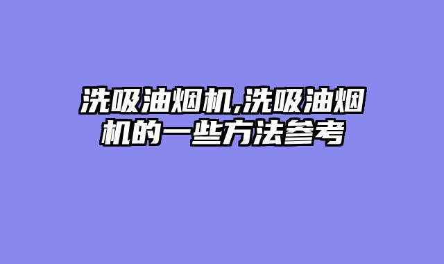 洗吸油烟机,洗吸油烟机的一些方法参考