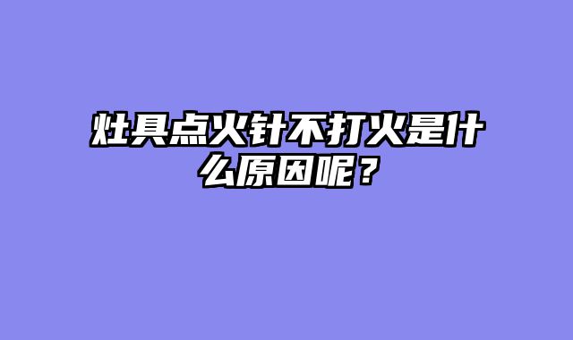 灶具点火针不打火是什么原因呢？