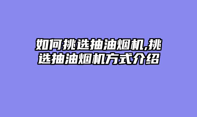 如何挑选抽油烟机,挑选抽油烟机方式介绍