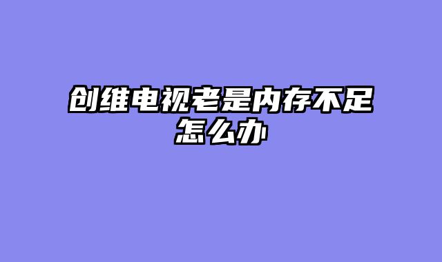 创维电视老是内存不足怎么办