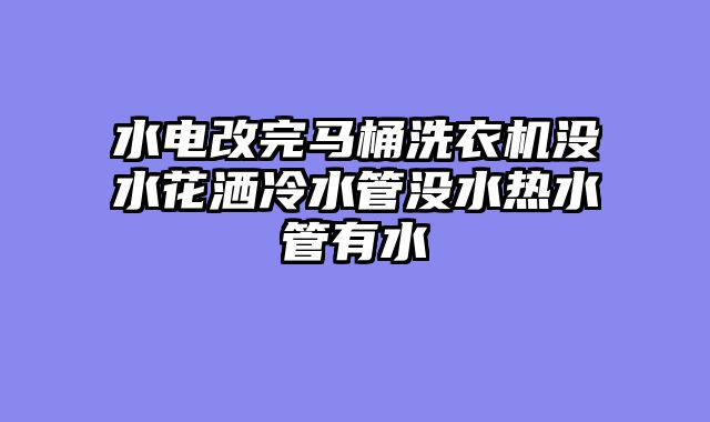 水电改完马桶洗衣机没水花洒冷水管没水热水管有水