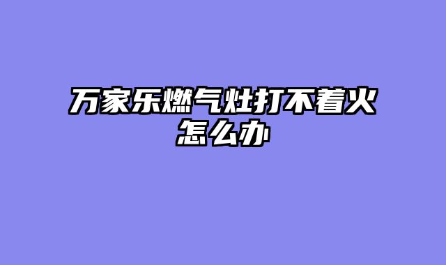 万家乐燃气灶打不着火怎么办