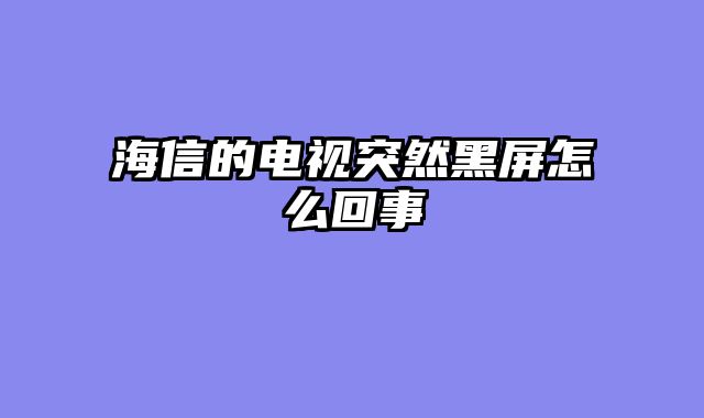 海信的电视突然黑屏怎么回事