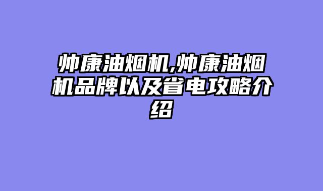 帅康油烟机,帅康油烟机品牌以及省电攻略介绍