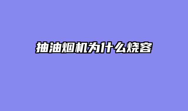 抽油烟机为什么烧容