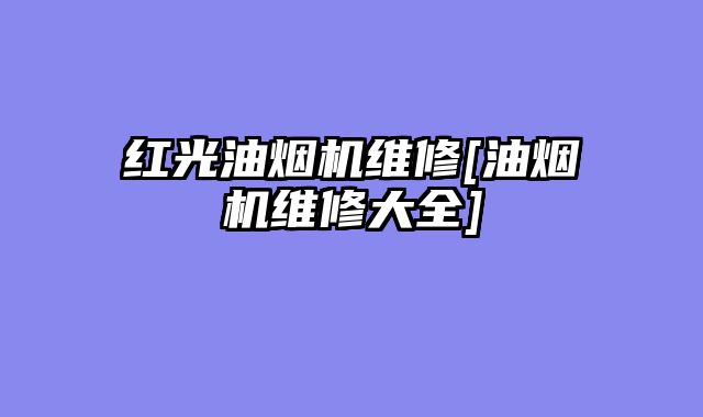 红光油烟机维修[油烟机维修大全]