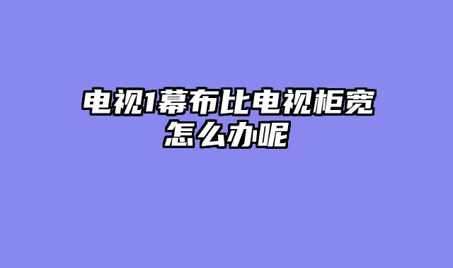 电视1幕布比电视柜宽怎么办呢