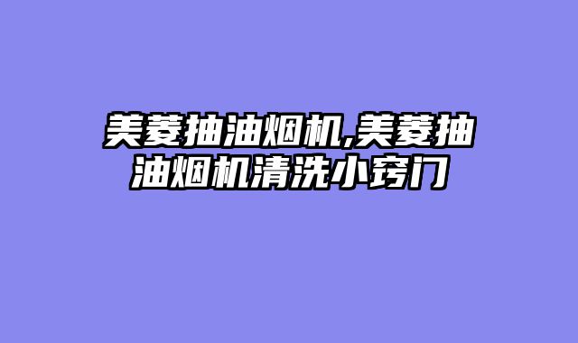 美菱抽油烟机,美菱抽油烟机清洗小窍门