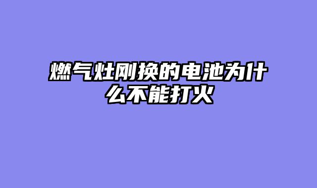 燃气灶刚换的电池为什么不能打火