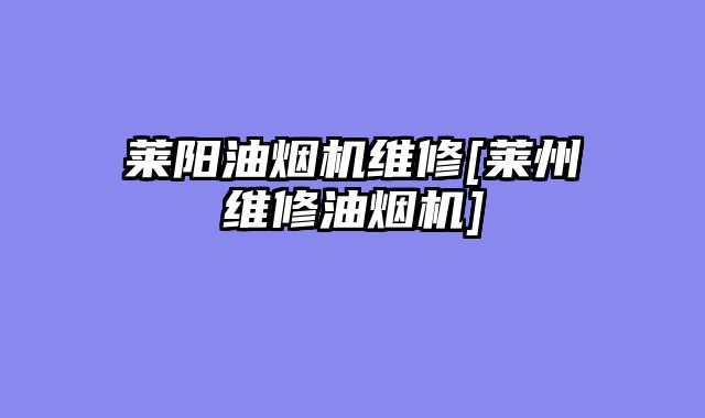 莱阳油烟机维修[莱州维修油烟机]