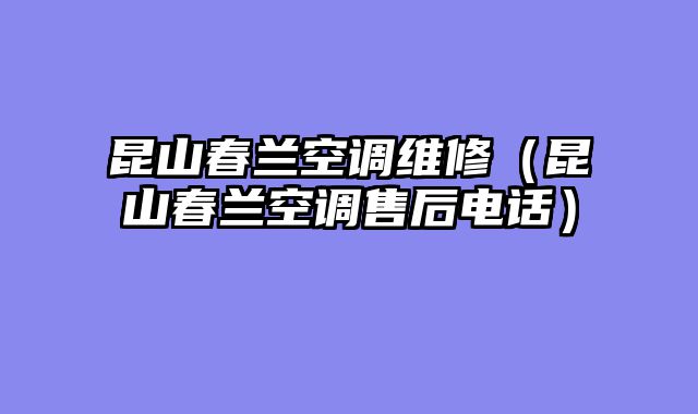 昆山春兰空调维修（昆山春兰空调售后电话）