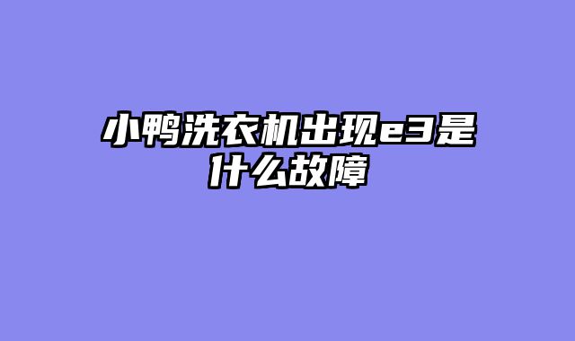小鸭洗衣机出现e3是什么故障