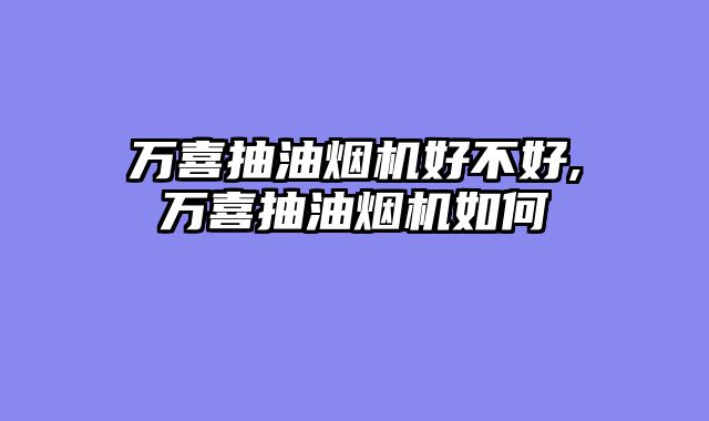 万喜抽油烟机好不好,万喜抽油烟机如何