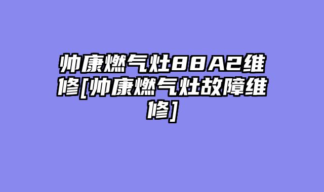 帅康燃气灶88A2维修[帅康燃气灶故障维修]