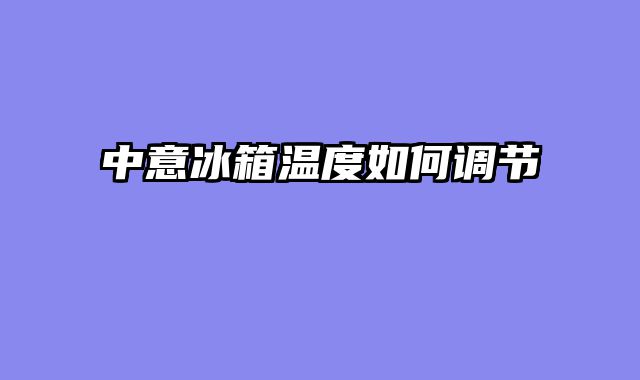 中意冰箱温度如何调节