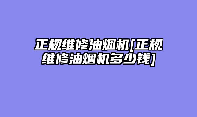 正规维修油烟机[正规维修油烟机多少钱]