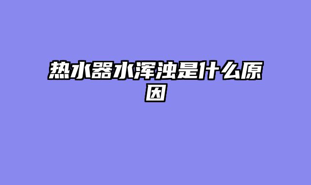 热水器水浑浊是什么原因