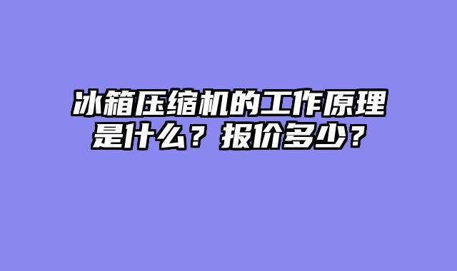 冰箱压缩机的工作原理是什么？报价多少？