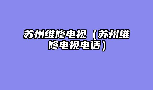 苏州维修电视（苏州维修电视电话）