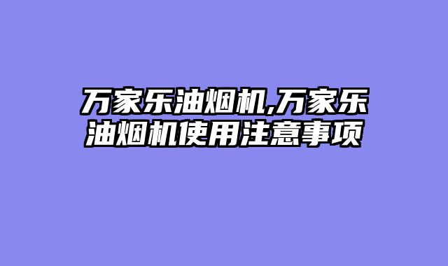 万家乐油烟机,万家乐油烟机使用注意事项
