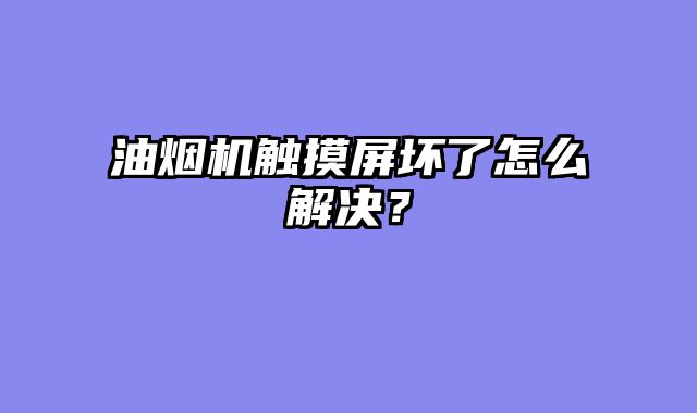 油烟机触摸屏坏了怎么解决？