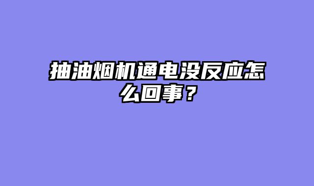 抽油烟机通电没反应怎么回事？