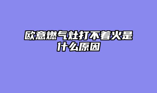 欧意燃气灶打不着火是什么原因