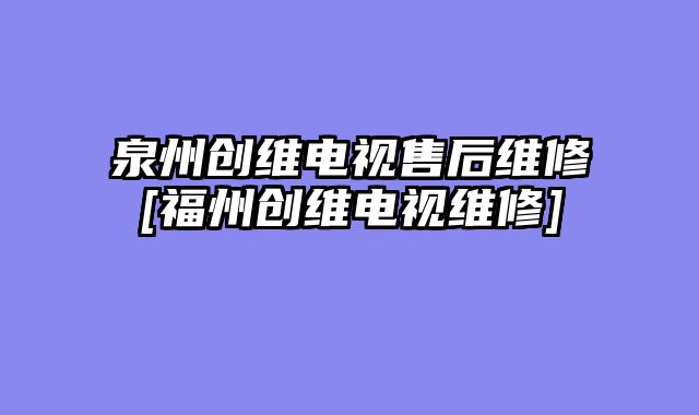 泉州创维电视售后维修[福州创维电视维修]