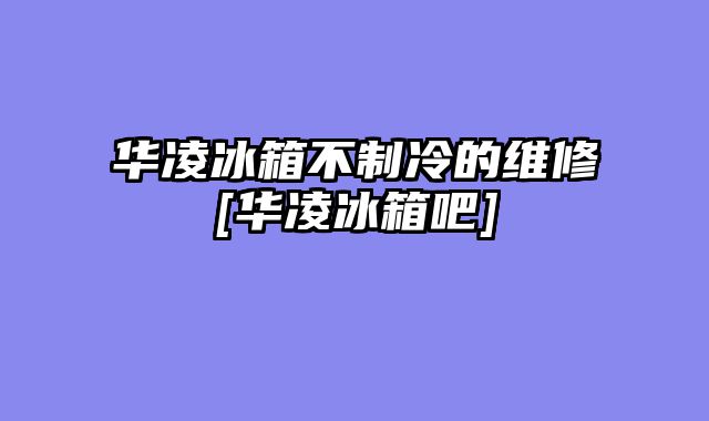 华凌冰箱不制冷的维修[华凌冰箱吧]