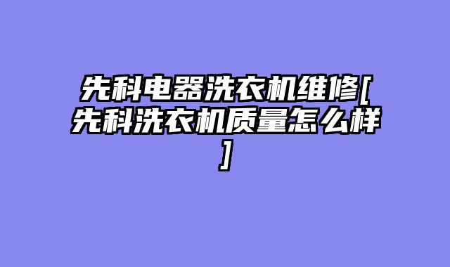 先科电器洗衣机维修[先科洗衣机质量怎么样]