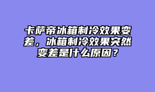 卡萨帝冰箱制冷效果变差，冰箱制冷效果突然变差是什么原因？