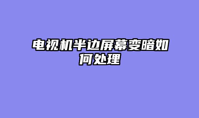 电视机半边屏幕变暗如何处理