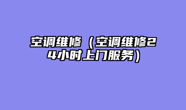 空调维修（空调维修24小时上门服务）