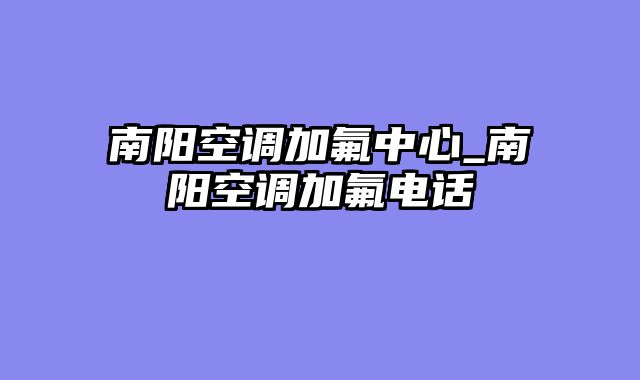 南阳空调加氟中心_南阳空调加氟电话