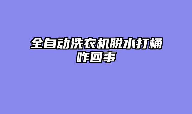 全自动洗衣机脱水打桶咋回事
