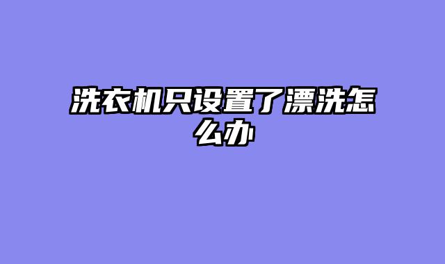 洗衣机只设置了漂洗怎么办