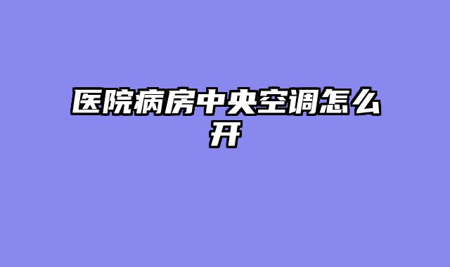 医院病房中央空调怎么开