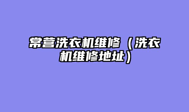 常营洗衣机维修（洗衣机维修地址）