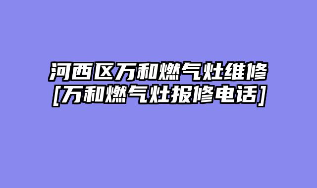 河西区万和燃气灶维修[万和燃气灶报修电话]